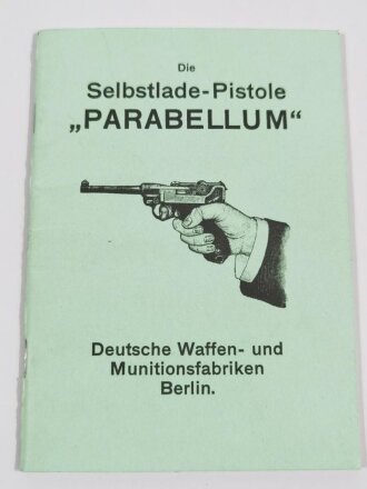 REPRODUKTION "Die Selbstlade Pistole Parabellum" ihre Einrichtung, Behandlung und Verwendung, Etwa 50 Seiten, DWM Berlin, NACHDRUCK, A6